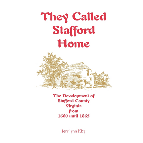 They Called Stafford Home: The Development of Stafford County, Virginia, from 1600 until 1865