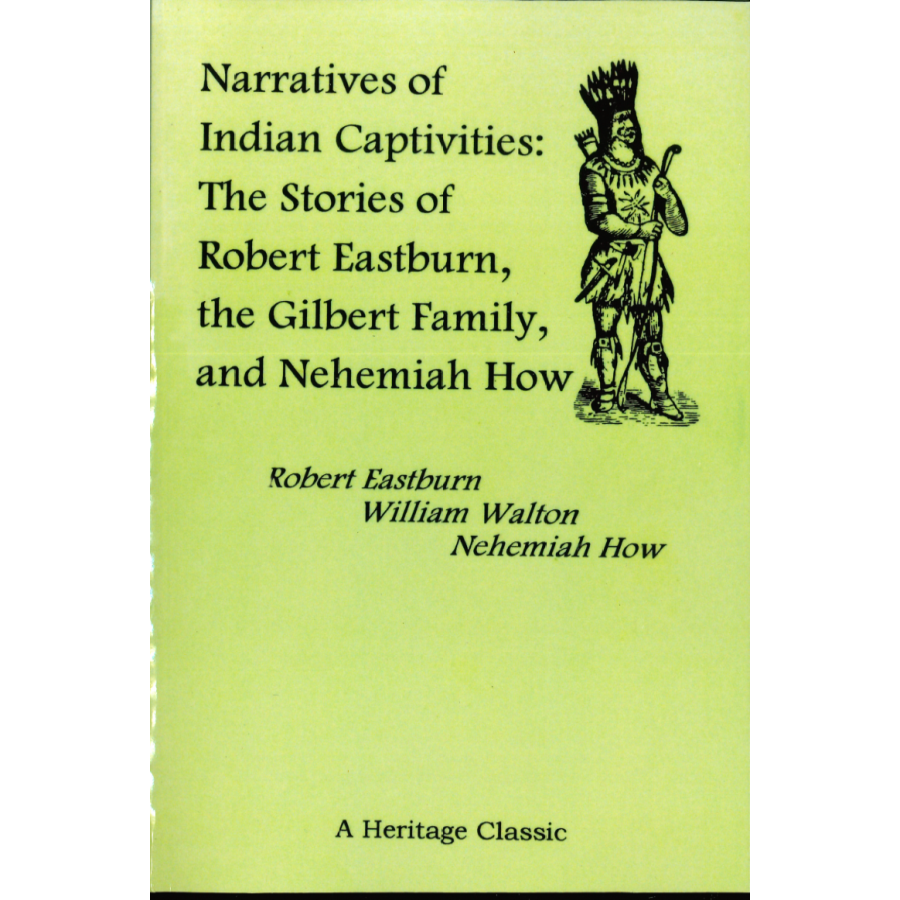 Narratives of Indian Captivities: The Stories of Robert Eastburn, the Gilbert Family, and Nehemiah How