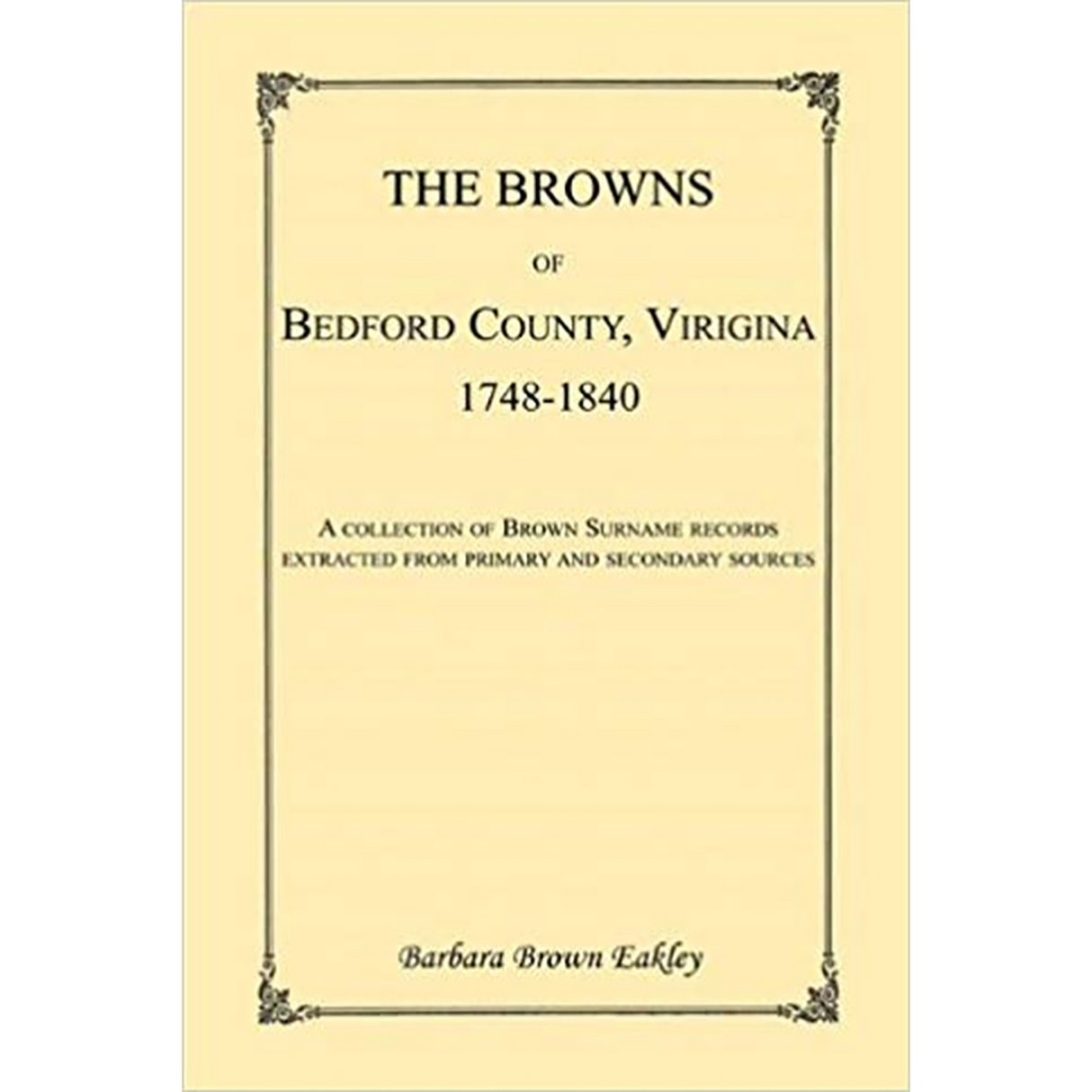 The Browns of Bedford County, Virginia, 1748-1840: A Collection of Brown Surname Records Extracted from Primary and Secondary Sources