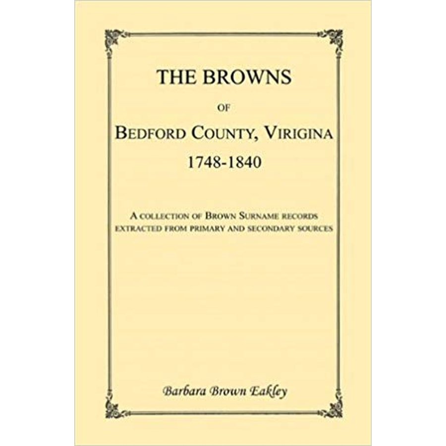 The Browns of Bedford County, Virginia, 1748-1840: A Collection of Brown Surname Records Extracted from Primary and Secondary Sources