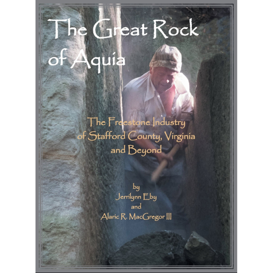 The Great Rock of Aquia: The Freestone Industry of Stafford County, Virginia and Beyond [cloth]