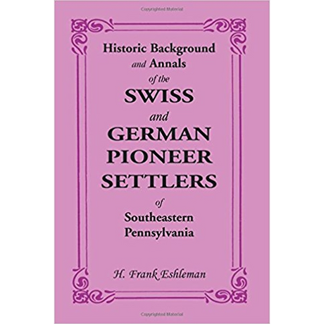 Historic Background and Annals of the Swiss and German Pioneer Settlers of Southeastern Pennsylvania