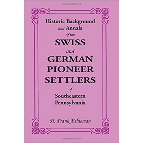 Historic Background and Annals of the Swiss and German Pioneer Settlers of Southeastern Pennsylvania