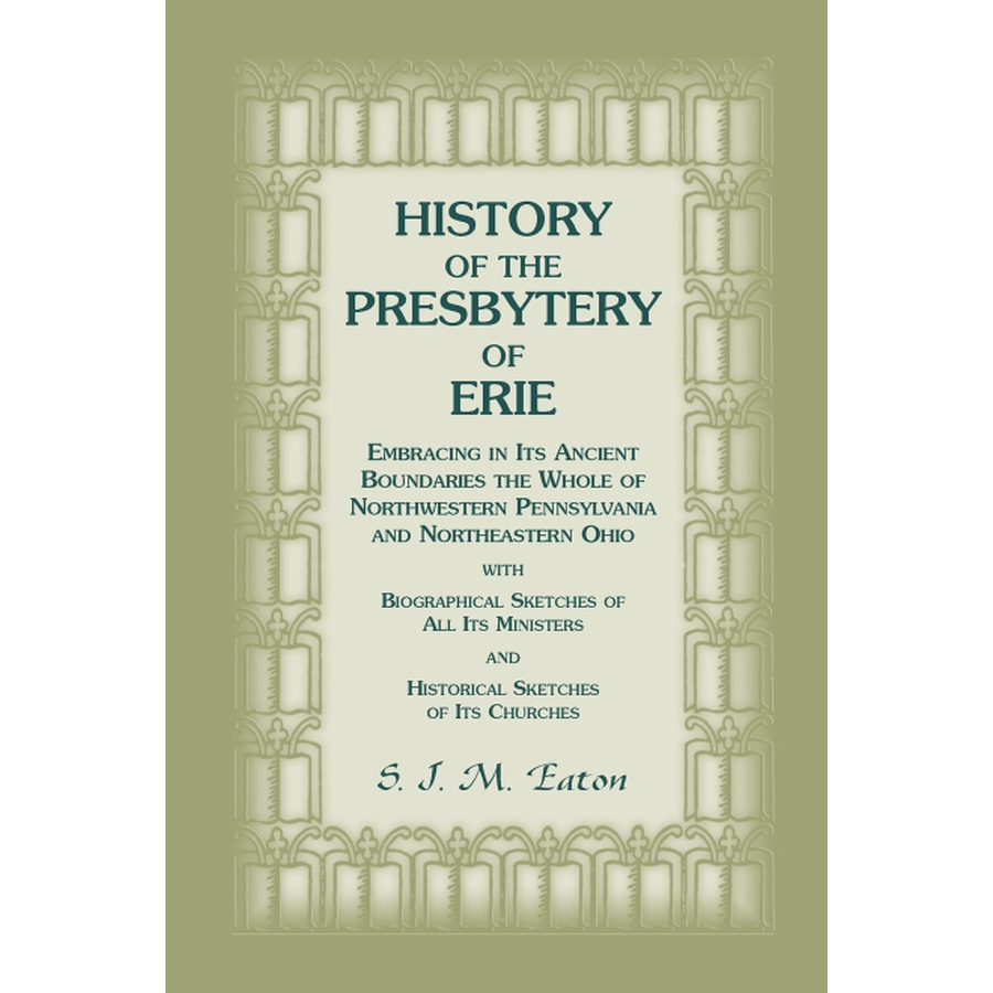 History of the Presbytery of Erie, Embracing in its Ancient Boundaries the Whole of Northwestern Pennsylvania and Northeastern Ohio