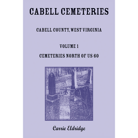 Cabell Cemeteries (Cabell County, West Virginia) Volume 1: Cemeteries North of US 60