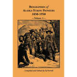 Biographies of Alaska-Yukon Pioneers 1850-1950, Volume 1