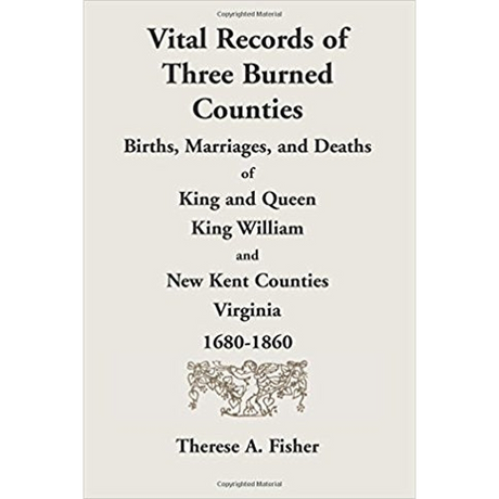 Vital Records of Three Burned Counties: Births, Marriages, and Deaths of King and Queen, King William, and New Kent Counties, Virginia, 1680-1860