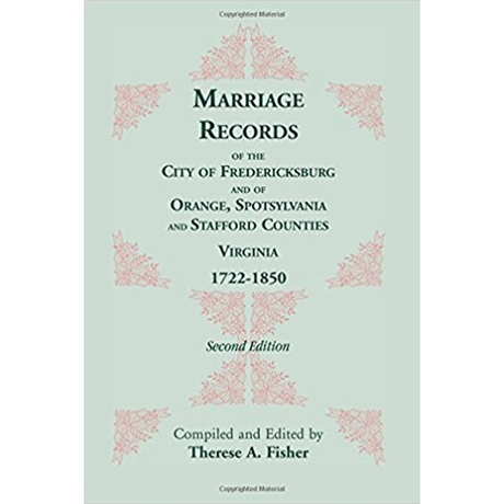 Marriage Records of the City of Fredericksburg, and of Orange, Spotsylvania, and Stafford Counties, Virginia, 1722-1850
