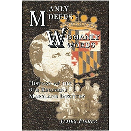 Manly Deeds-Womanly Words: History of the 6th Regiment Maryland Infantry
