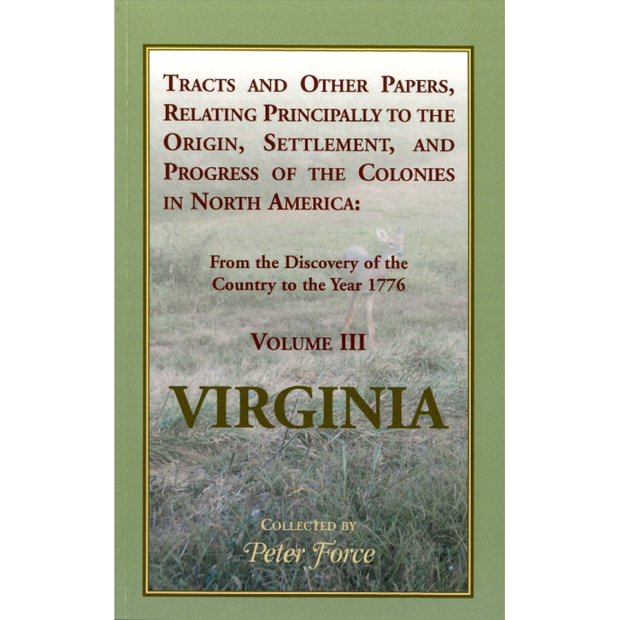 Tracts and other Papers, Relating Principally to the Origin, Settlement, and Progress of the Colonies [Virginia] in North America: Volume III