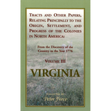 Tracts and other Papers, Relating Principally to the Origin, Settlement, and Progress of the Colonies [Virginia] in North America: Volume III