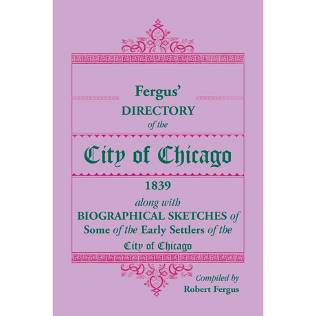 Fergus' Directory of the City of Chicago, 1839, along with Biographical Sketches of Some of the Early Settlers of the City of Chicago