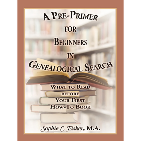 A Pre-Primer for Beginners in Genealogical Search: What to Read before Your First How-To Book