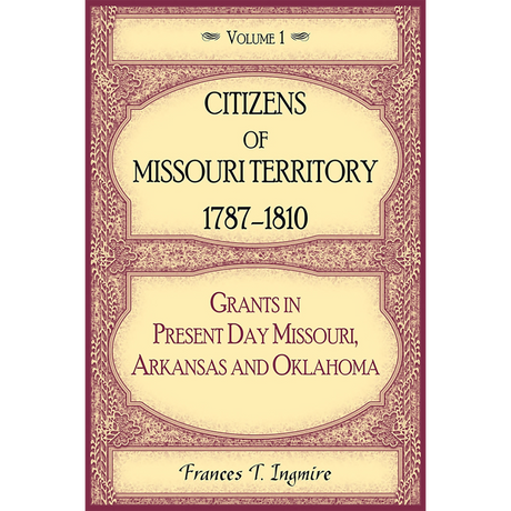 Citizens of Missouri Territory, 1787-1810: Grants in Present Day Missouri, Arkansas and Oklahoma, Volume 1