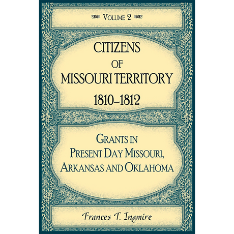 Citizens of Missouri Territory, 1810-1812: Grants in Present Day Missouri, Arkansas and Oklahoma, Volume 2