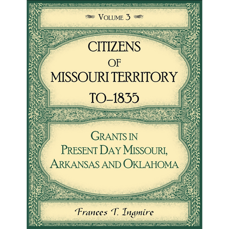 Citizens of Missouri Territory to 1835: Grants in Present Day Missouri, Arkansas and Oklahoma, Volume 3