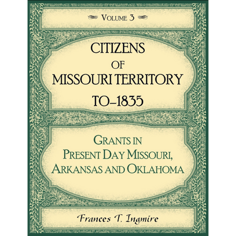 Citizens of Missouri Territory to 1835: Grants in Present Day Missouri, Arkansas and Oklahoma, Volume 3