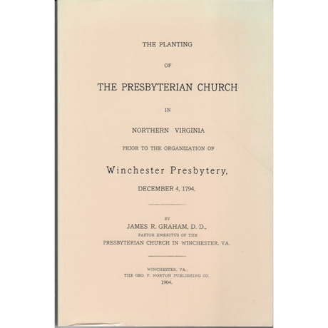 The Planting of the Presbyterian Church in Northern Virginia, Prior to the Organization of the Winchester Presbytery, December 4, 1794