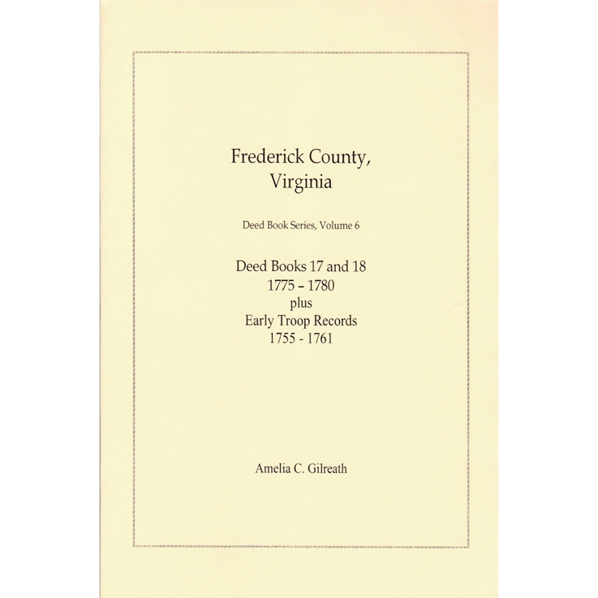 Frederick County, Virginia Deed Book Series, Volume 6, Deed Books 17 and 18 1775-1780 plus Early Troop Records 1755-1761