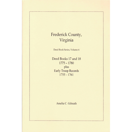Frederick County, Virginia Deed Book Series, Volume 6, Deed Books 17 and 18 1775-1780 plus Early Troop Records 1755-1761