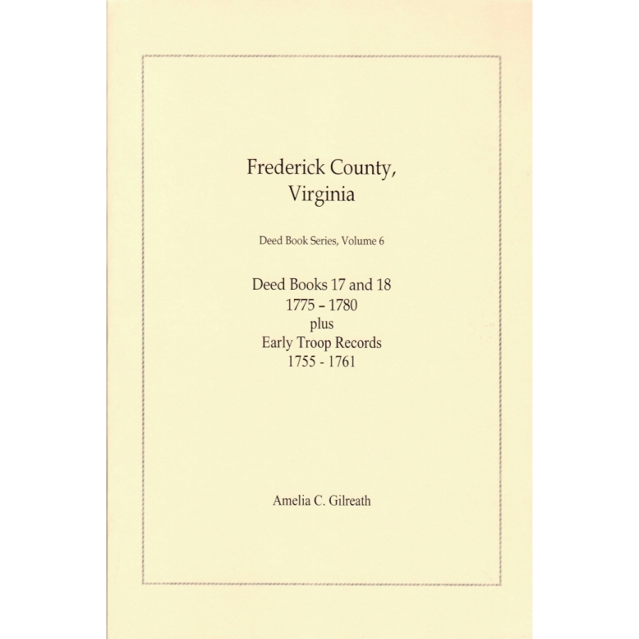 Frederick County, Virginia Deed Book Series, Volume 6, Deed Books 17 and 18 1775-1780 plus Early Troop Records 1755-1761