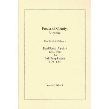 Frederick County, Virginia Deed Book Series, Volume 6, Deed Books 17 and 18 1775-1780 plus Early Troop Records 1755-1761