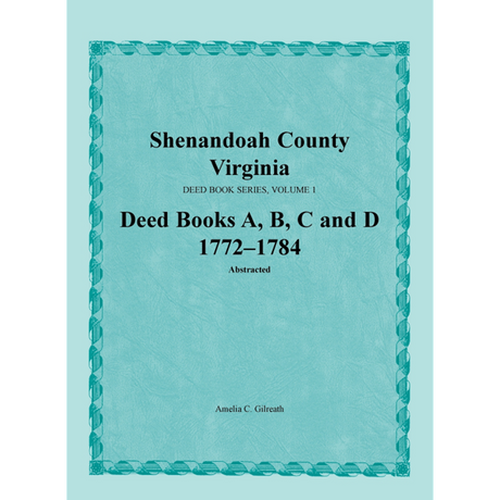 Shenandoah County, Virginia Deed Book Series, Volume 1: Deed Books A, B, C, D 1772-1784