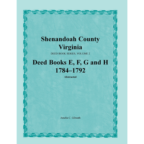 Shenandoah County, Virginia Deed Book Series, Volume 2: Deed Books E, F, G, H 1784-1792