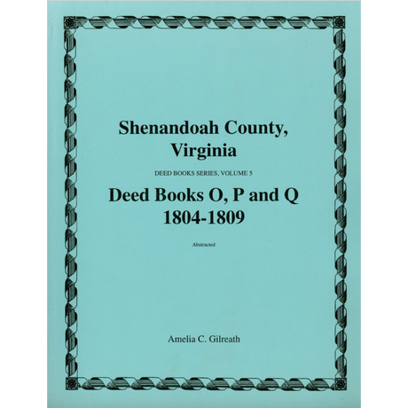 Shenandoah County, Virginia Deed Book Series, Volume 5: Deed Books O, P, Q 1804-1809