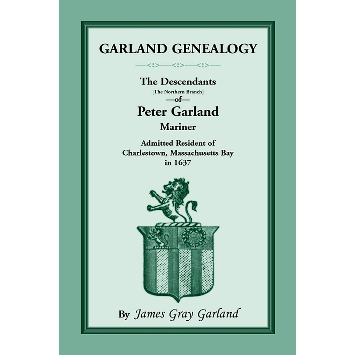 Garland Genealogy: The Descendants [Northern Branch] of Peter Garland, Mariner, Admitted Resident of Charlestown, Massachusetts Bay, in 1637