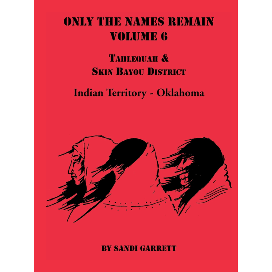 Only the Names Remain, Volume 6: Tahlequah and Skin Bayou District, Indian Territory-Oklahoma