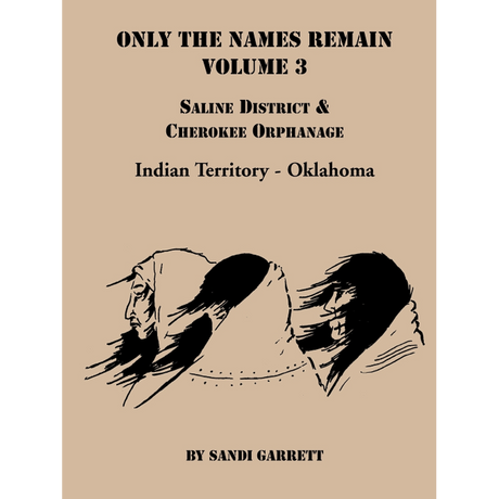 Only the Names Remain, Volume 3: Saline District and Cherokee Orphanage, Indian Territory-Oklahoma