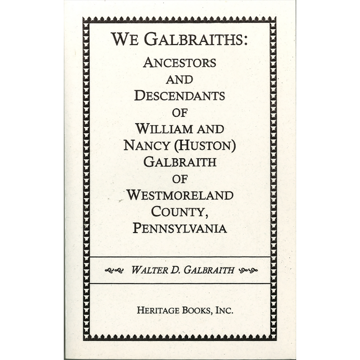 We Galbraiths: Ancestors and Descendants of William and Nancy (Huston) Galbraith of Westmoreland County, Pennsylvania