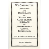 We Galbraiths: Ancestors and Descendants of William and Nancy (Huston) Galbraith of Westmoreland County, Pennsylvania