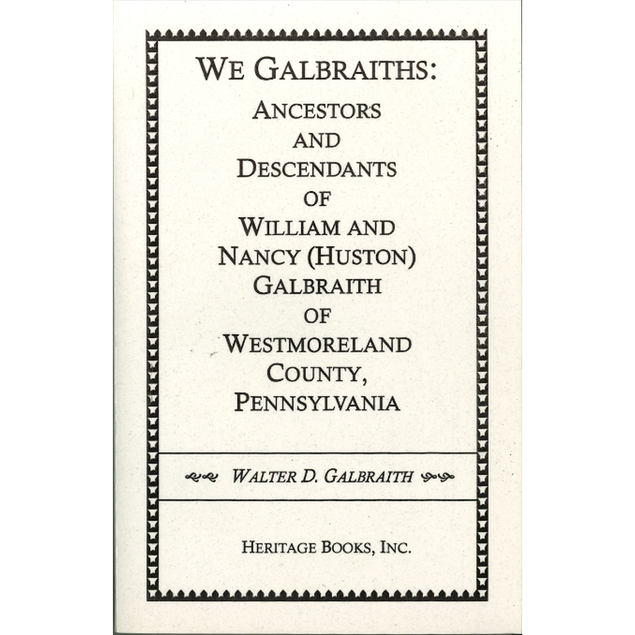 We Galbraiths: Ancestors and Descendants of William and Nancy (Huston) Galbraith of Westmoreland County, Pennsylvania
