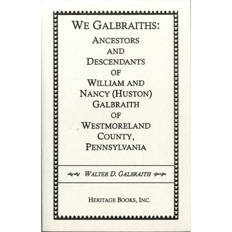 We Galbraiths: Ancestors and Descendants of William and Nancy (Huston) Galbraith of Westmoreland County, Pennsylvania