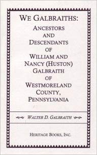 We Galbraiths: Ancestors and Descendants of William and Nancy (Huston) Galbraith of Westmoreland County, Pennsylvania