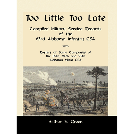 Too Little Too Late: Compiled Military Service Records of the 63rd Alabama Infantry CSA