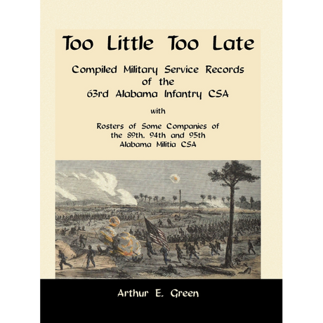 Too Little Too Late: Compiled Military Service Records of the 63rd Alabama Infantry CSA