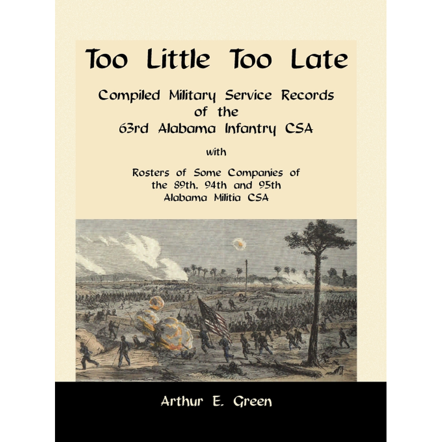 Too Little Too Late: Compiled Military Service Records of the 63rd Alabama Infantry CSA