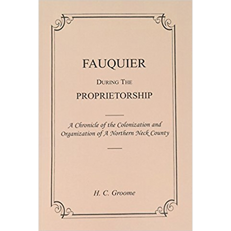 Fauquier [Virginia] During the Proprietorship, A Chronicle of the Colonization and Organization of a Northern Neck County