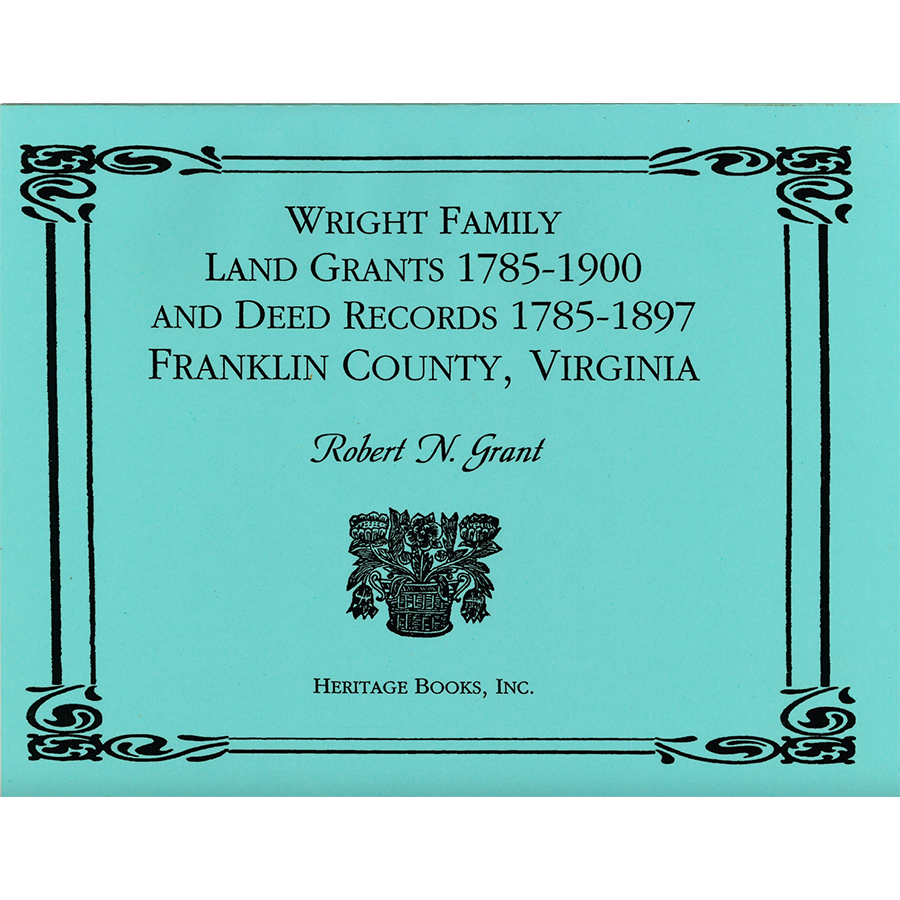 Wright Family Land Grants 1785-1900 and Deed Records 1785-1897, Franklin County, Virginia