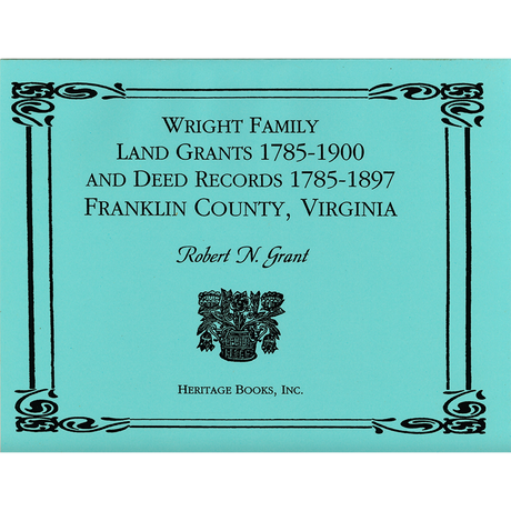 Wright Family Land Grants 1785-1900 and Deed Records 1785-1897, Franklin County, Virginia