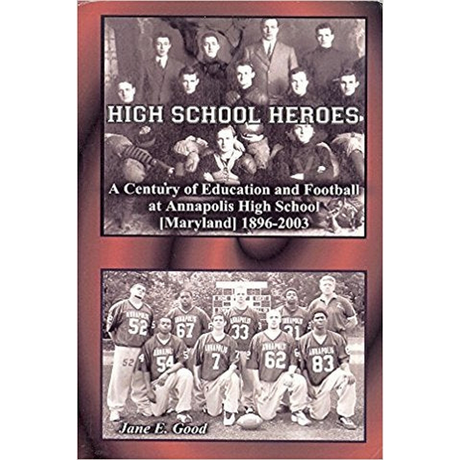 High School Heroes, A Century of Education and Football at Annapolis High School, 1896-2003
