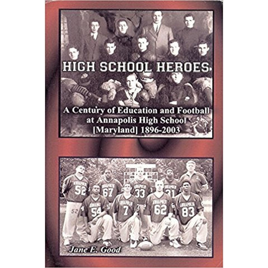 High School Heroes, A Century of Education and Football at Annapolis High School, 1896-2003