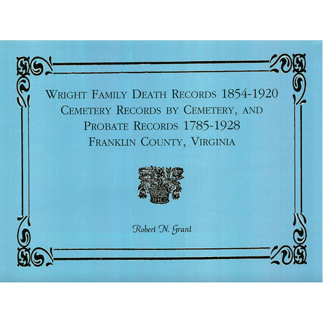 Wright Family Death Records, 1854-1920, Cemetery Records by Cemetery, and Probate Records, 1785-1928, Franklin County, Virginia