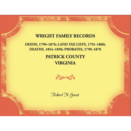 Wright Family Records, Patrick County, Virginia: Deeds 1790-1876, Land Tax Lists 1791-1860, Deaths 1854-1896, Probates 1790-1870