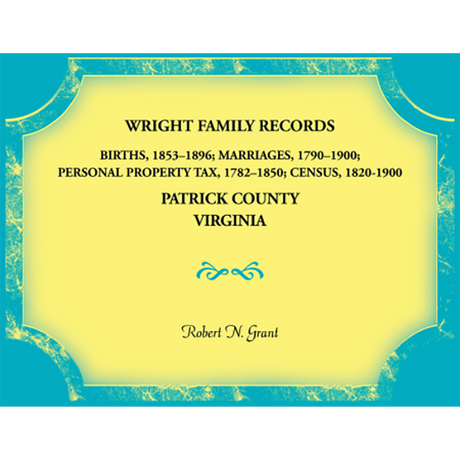 Wright Family Records, Patrick County, Virginia: Births 1853-1896, Marriages 1790-1900, Personal Property Tax 1782-1850, Census 1820-1900