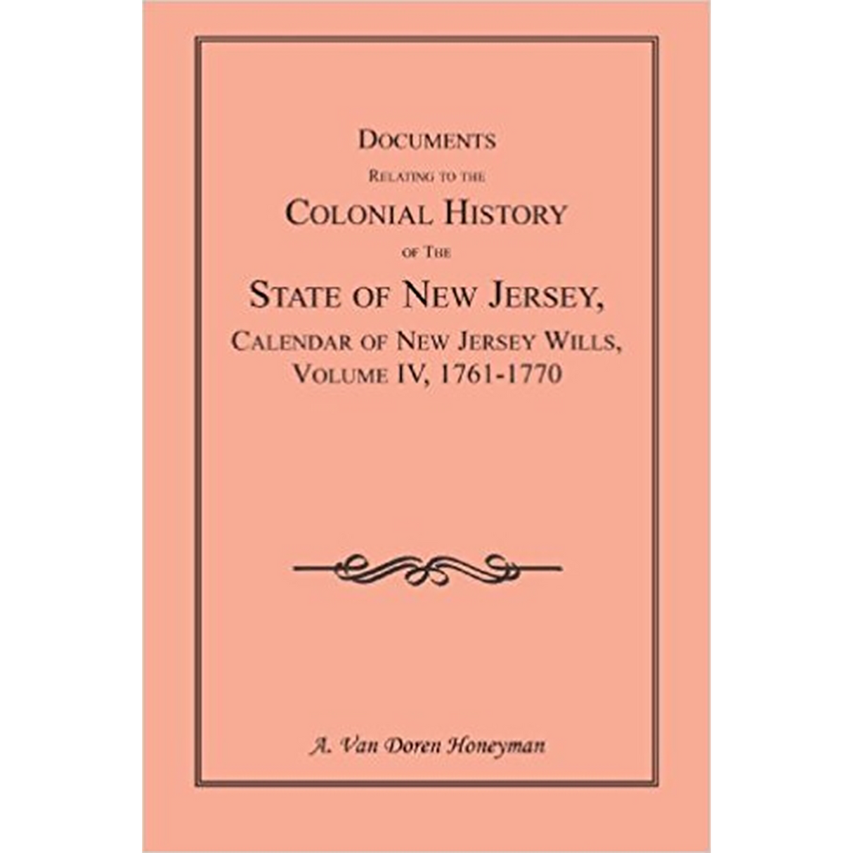 Documents Relating to the Colonial History of the State of New Jersey, Calendar of New Jersey Wills, Volume IV, 1761-1770