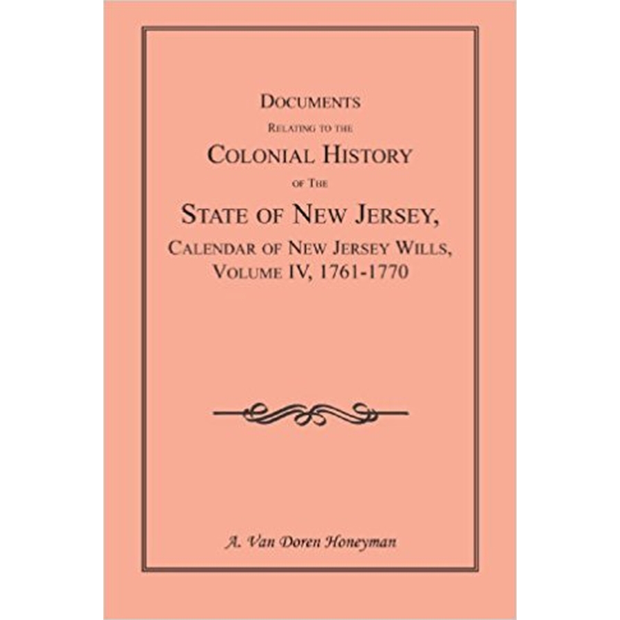 Documents Relating to the Colonial History of the State of New Jersey, Calendar of New Jersey Wills, Volume IV, 1761-1770